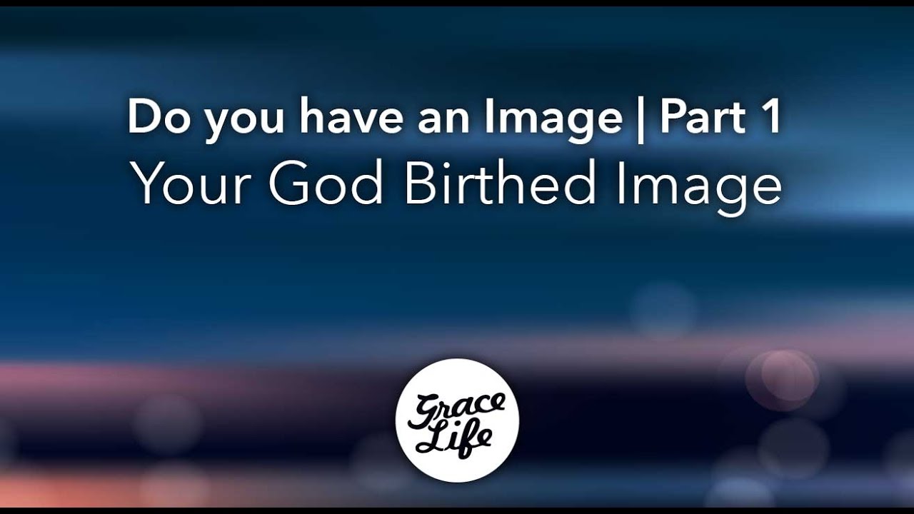 Do you have an Image? Part 1 - Your God birthed Image