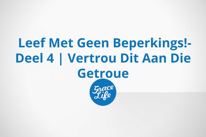 Leef Met Geen Beperkings!- Deel 4 | Vertrou Dit Aan Die Getroue