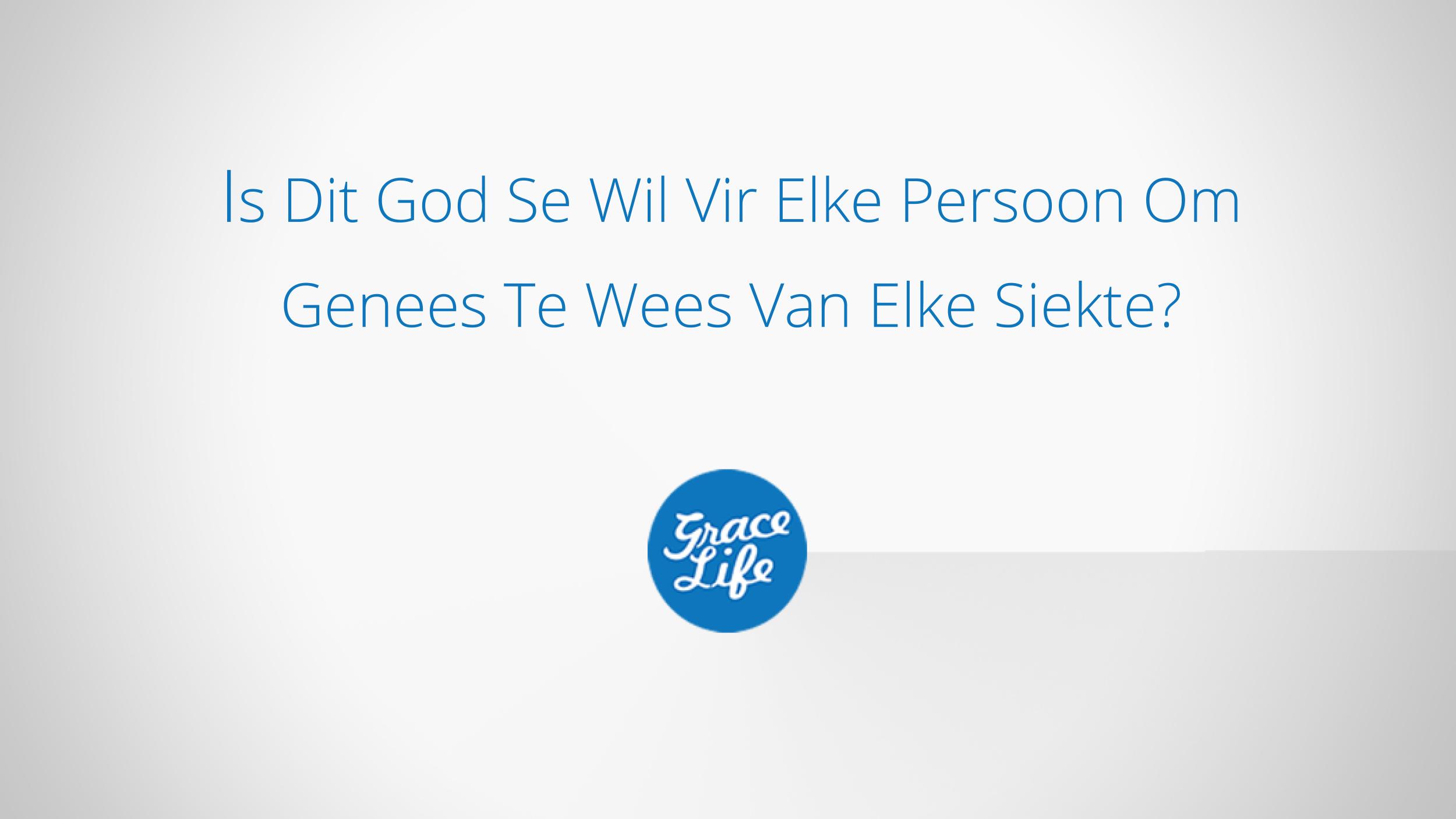 Is Dit God Se Wil Vir Elke Persoon Om Genees Te Wees Van Elke Siekte?