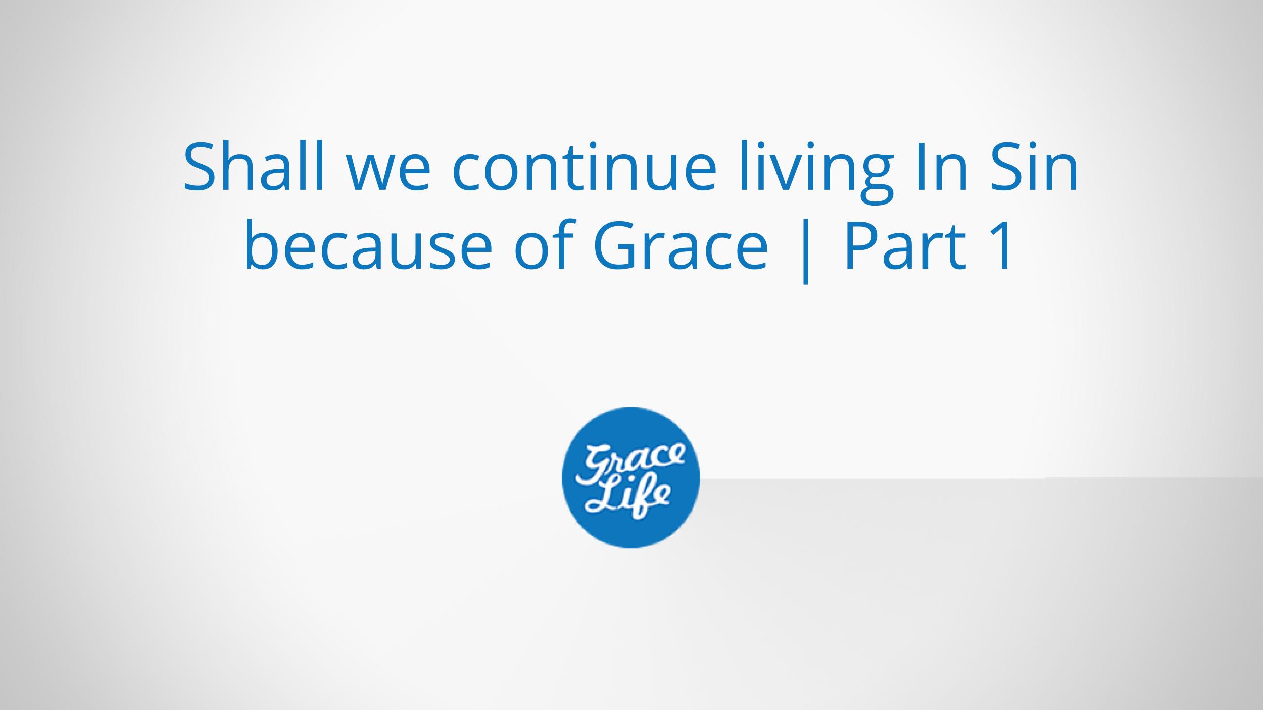 Shall we continue living in sin because of grace | Part 1